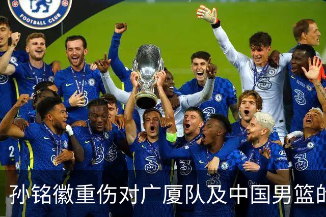 孙铭徽重伤对广厦队及中国男篮的影响分析